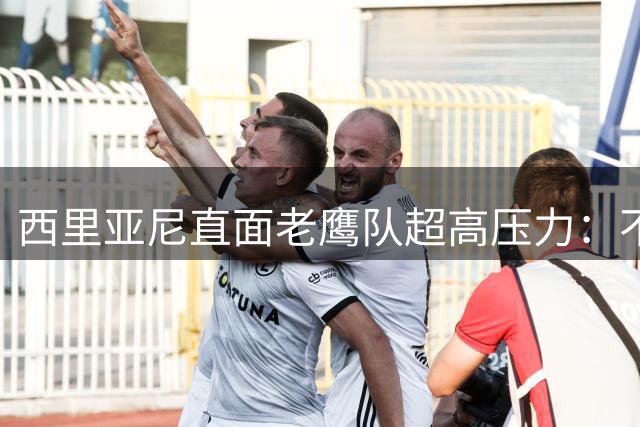 西里亚尼直面老鹰队超高压力：不公平的期待是进化的催化剂